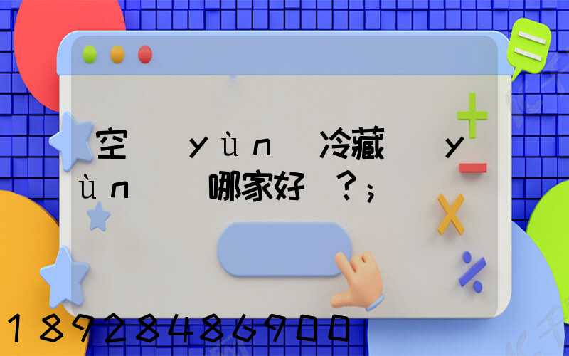 空運(yùn)冷藏運(yùn)輸哪家好？